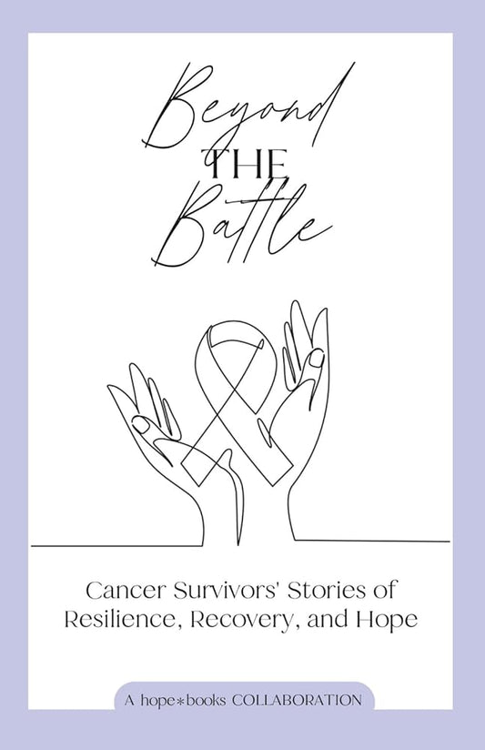 Beyond the Battle: Cancer Survivors' Stories of Resilience, Recovery, and Hope cover image